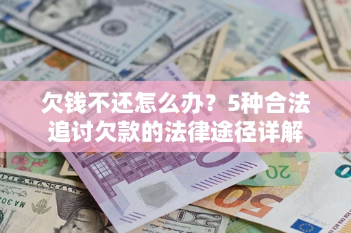 北京欠钱不还怎么办？5种合法追讨欠款的法律途径详解