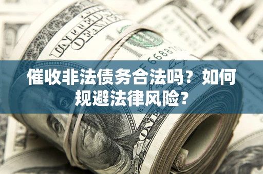 北京催收非法债务合法吗？如何规避法律风险？