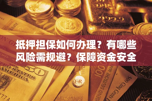 北京抵押担保如何办理？有哪些风险需规避？保障资金安全