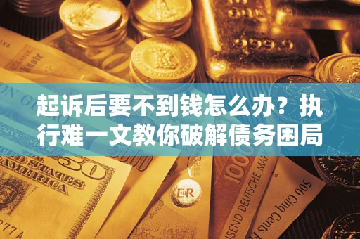 北京起诉后要不到钱怎么办？执行难一文教你破解债务困局