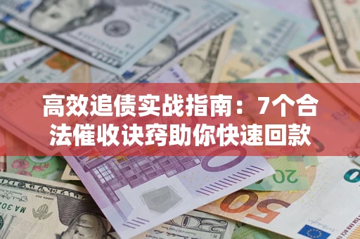 北京高效追债实战指南：7个合法催收诀窍助你快速回款