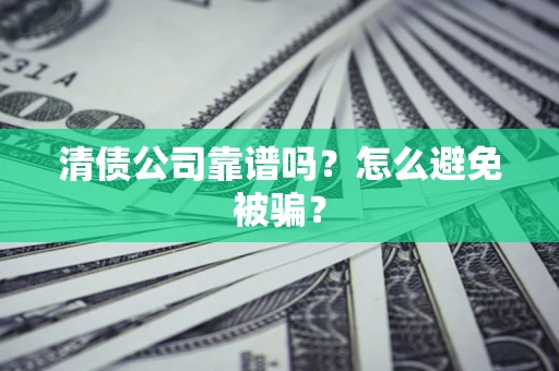 北京清债公司靠谱吗？怎么避免被骗？