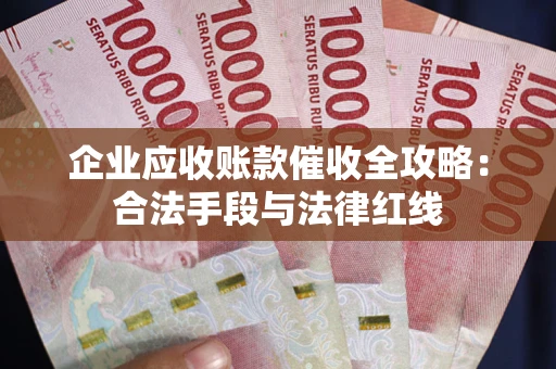 北京企业应收账款催收全攻略：合法手段与法律红线