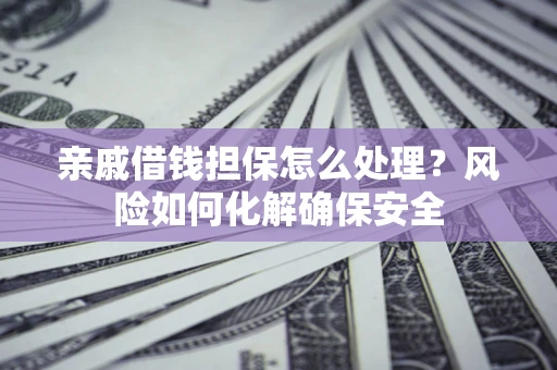 北京亲戚借钱担保怎么处理？风险如何化解确保安全