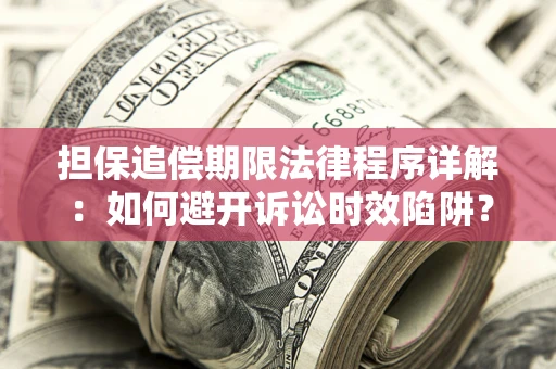 北京担保追偿期限法律程序详解：如何避开诉讼时效陷阱？