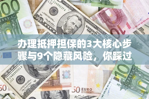 北京办理抵押担保的3大核心步骤与9个隐藏风险，你踩过哪个坑？