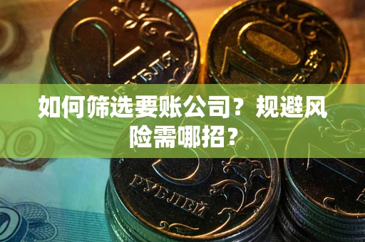 北京如何筛选要账公司？规避风险需哪招？