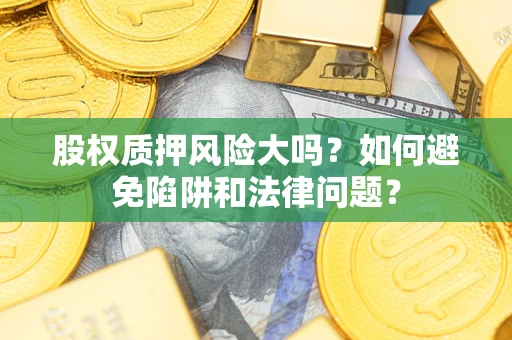 北京股权质押风险大吗？如何避免陷阱和法律问题？