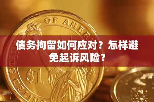 北京债务拘留如何应对？怎样避免起诉风险？