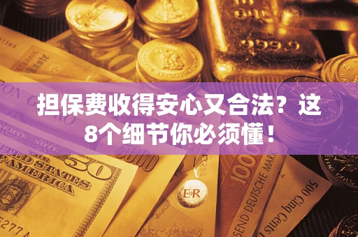 北京担保费收得安心又合法？这8个细节你必须懂！