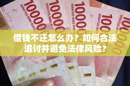 北京借钱不还怎么办？如何合法追讨并避免法律风险？
