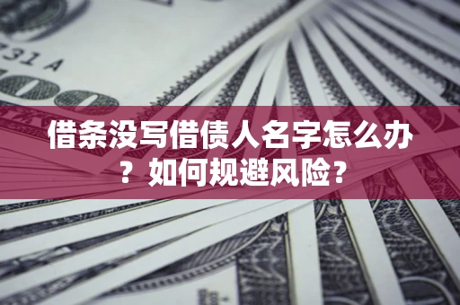 北京借条没写借债人名字怎么办？如何规避风险？