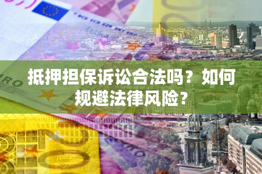 北京抵押担保诉讼合法吗？如何规避法律风险？
