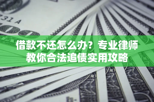 北京借款不还怎么办？专业律师教你合法追债实用攻略