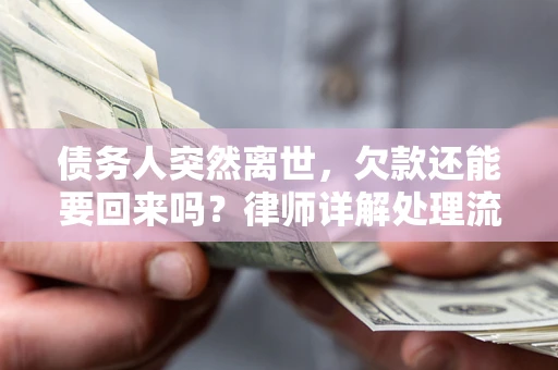 北京债务人突然离世，欠款还能要回来吗？律师详解处理流程
