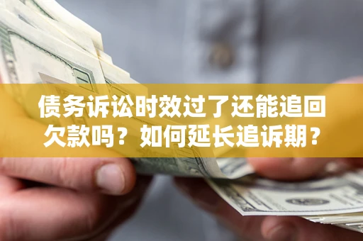 北京债务诉讼时效过了还能追回欠款吗？如何延长追诉期？