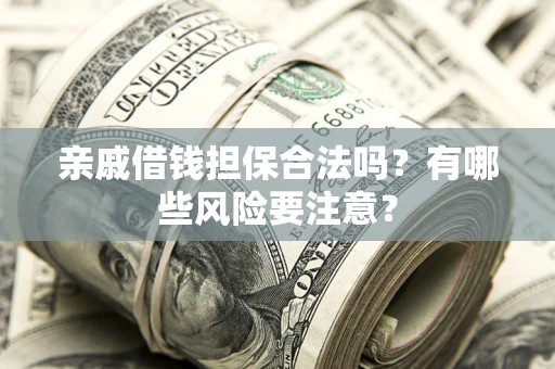 北京亲戚借钱担保合法吗？有哪些风险要注意？