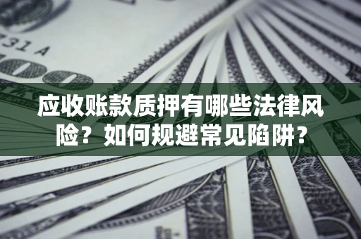 北京应收账款质押有哪些法律风险？如何规避常见陷阱？