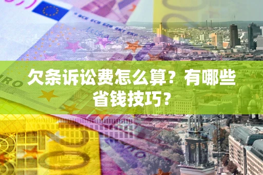 北京欠条诉讼费怎么算？有哪些省钱技巧？
