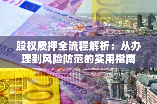 北京股权质押全流程解析：从办理到风险防范的实用指南