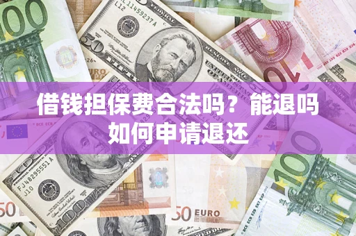 北京借钱担保费合法吗？能退吗如何申请退还
