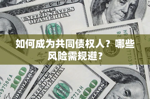 北京如何成为共同债权人？哪些风险需规避？