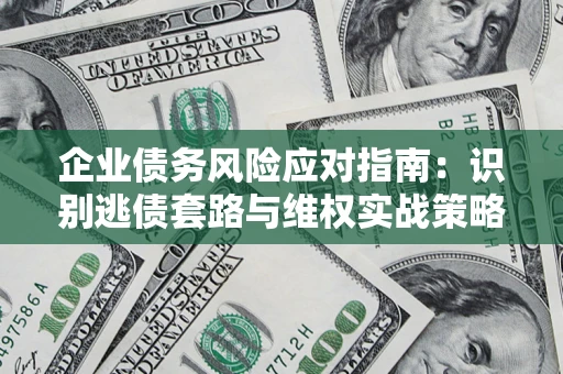 北京企业债务风险应对指南：识别逃债套路与维权实战策略