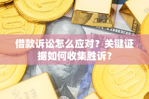 北京借款诉讼怎么应对？关键证据如何收集胜诉？