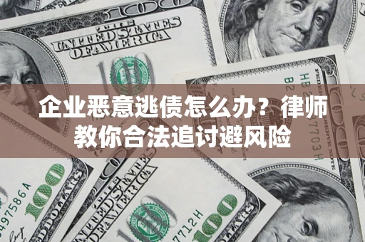 北京企业恶意逃债怎么办？律师教你合法追讨避风险