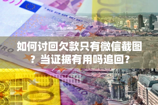 北京如何讨回欠款只有微信截图？当证据有用吗追回？