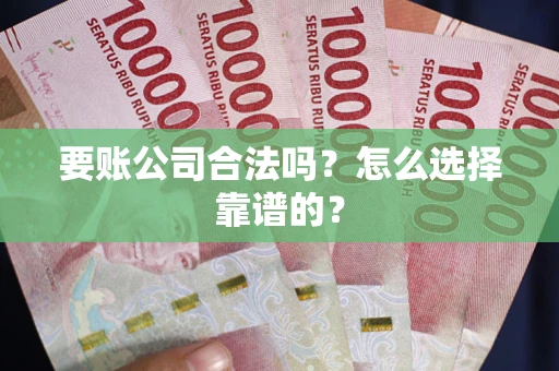 北京要账公司合法吗？怎么选择靠谱的？