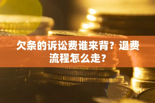 北京欠条的诉讼费谁来背？退费流程怎么走？