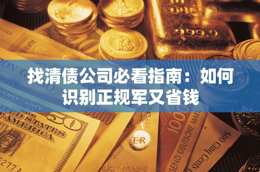 北京找清债公司必看指南：如何识别正规军又省钱