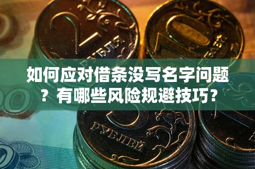 北京如何应对借条没写名字问题？有哪些风险规避技巧？