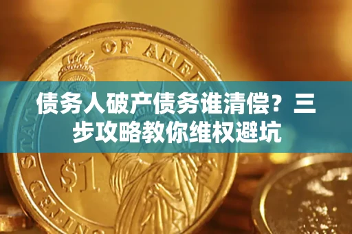 北京债务人破产债务谁清偿?三步攻略教你维权避坑 北京债务人破产债务谁清偿?三步攻略教你维权避坑