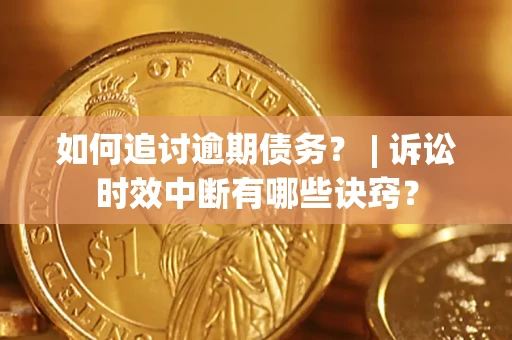 北京如何追讨逾期债务？ | 诉讼时效中断有哪些诀窍？