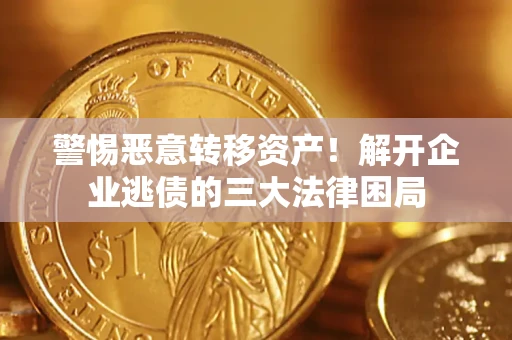 北京警惕恶意转移资产！解开企业逃债的三大法律困局