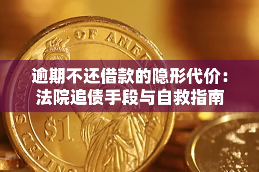北京逾期不还借款的隐形代价：法院追债手段与自救指南