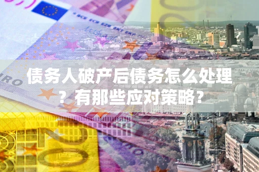 北京债务人破产后债务怎么处理？有那些应对策略？