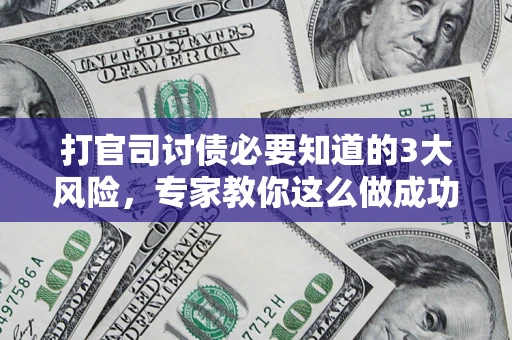 北京打官司讨债必要知道的3大风险，专家教你这么做成功率飙升