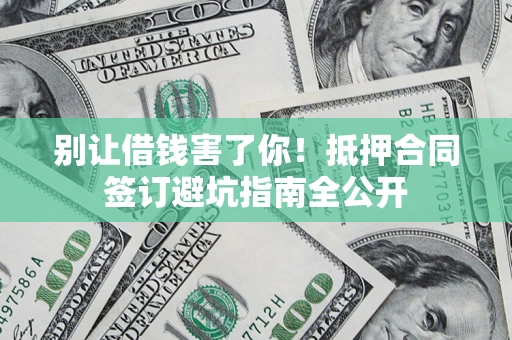 北京别让借钱害了你！抵押合同签订避坑指南全公开