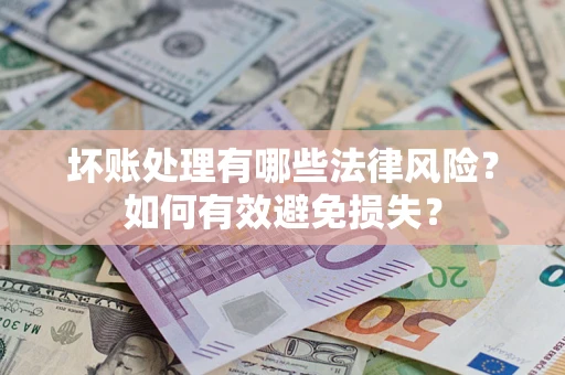 北京坏账处理有哪些法律风险？如何有效避免损失？