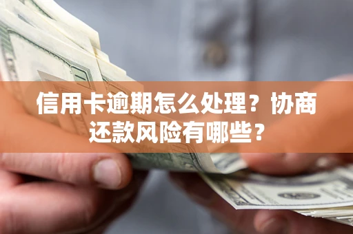 北京信用卡逾期怎么处理？协商还款风险有哪些？
